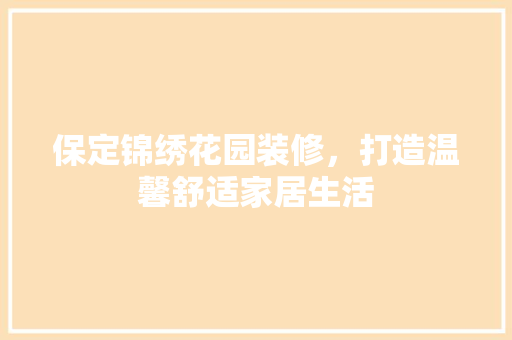 保定锦绣花园装修，打造温馨舒适家居生活