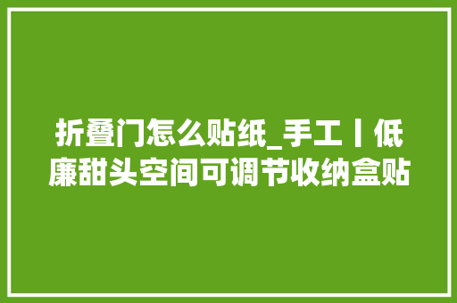 折叠门怎么贴纸_手工丨低廉甜头空间可调节收纳盒贴纸篇✨低廉甜头收纳盒