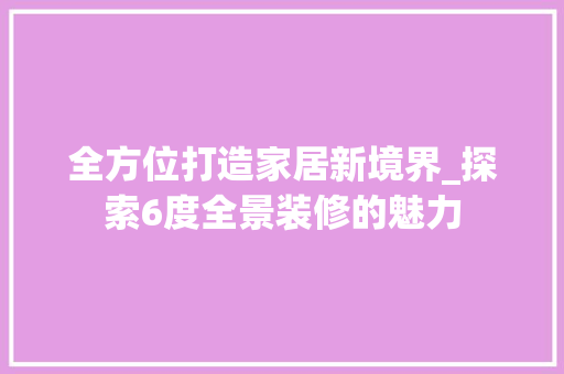 全方位打造家居新境界_探索6度全景装修的魅力