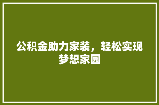 公积金助力家装，轻松实现梦想家园