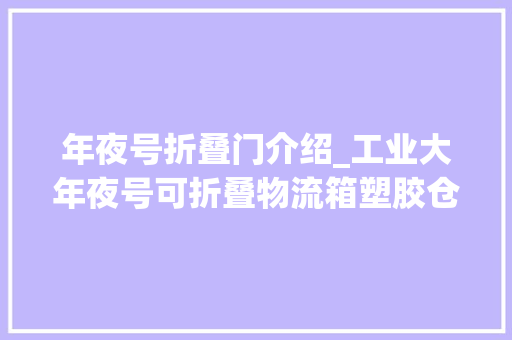 年夜号折叠门介绍_工业大年夜号可折叠物流箱塑胶仓储塑料周转箱加厚折叠箱长方形带盖子