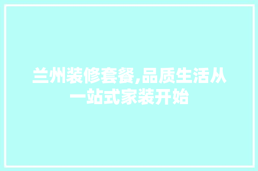 兰州装修套餐,品质生活从一站式家装开始