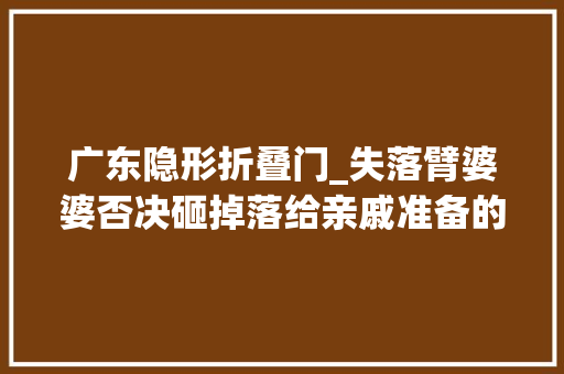 广东隐形折叠门_失落臂婆婆否决砸掉落给亲戚准备的次卧小客厅秒变大年夜横厅爽爆了