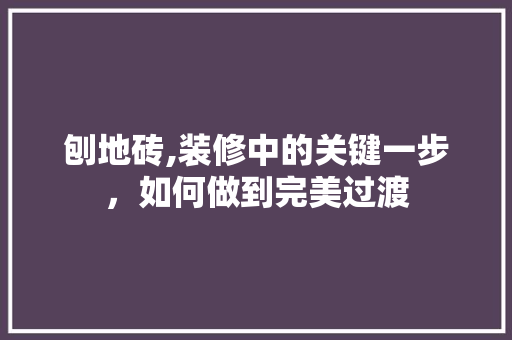 刨地砖,装修中的关键一步，如何做到完美过渡