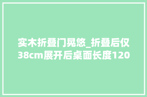 实木折叠门晃悠_折叠后仅38cm展开后桌面长度120cm
