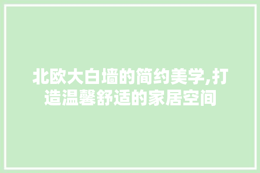 北欧大白墙的简约美学,打造温馨舒适的家居空间