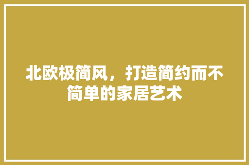 北欧极简风，打造简约而不简单的家居艺术