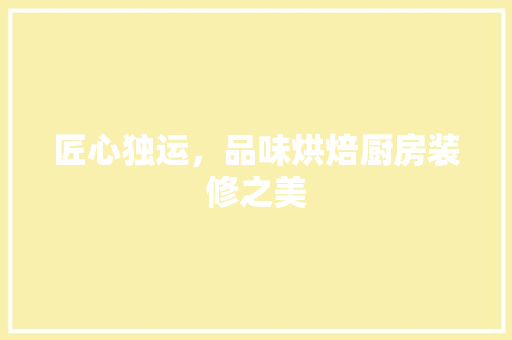 匠心独运，品味烘焙厨房装修之美