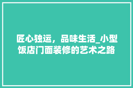 匠心独运，品味生活_小型饭店门面装修的艺术之路