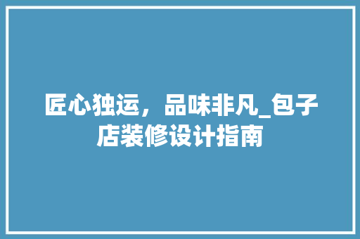 匠心独运，品味非凡_包子店装修设计指南