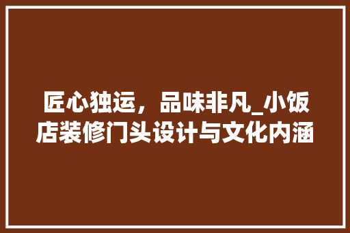 匠心独运，品味非凡_小饭店装修门头设计与文化内涵