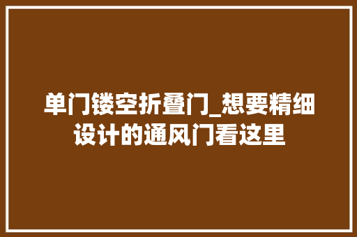 单门镂空折叠门_想要精细设计的通风门看这里