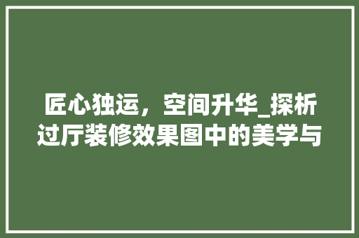 匠心独运，空间升华_探析过厅装修效果图中的美学与设计智慧