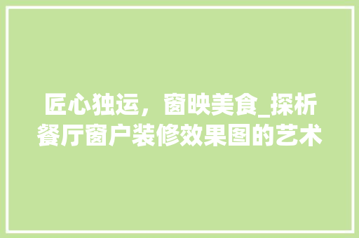 匠心独运，窗映美食_探析餐厅窗户装修效果图的艺术魅力