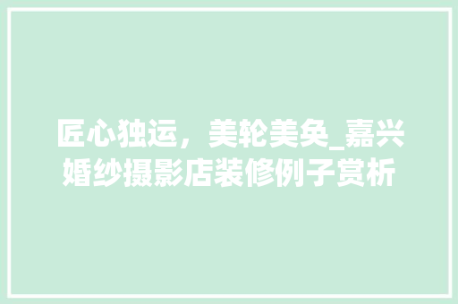 匠心独运，美轮美奂_嘉兴婚纱摄影店装修例子赏析