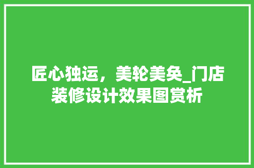 匠心独运，美轮美奂_门店装修设计效果图赏析