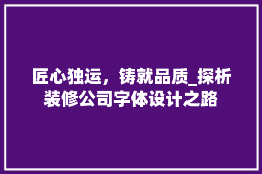 匠心独运，铸就品质_探析装修公司字体设计之路