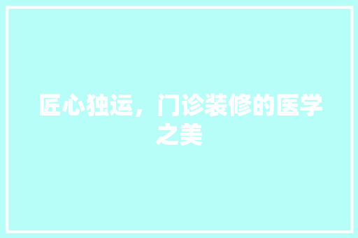 匠心独运，门诊装修的医学之美