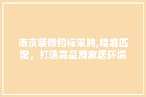 南京装修招标采购,精准匹配，打造高品质家居环境