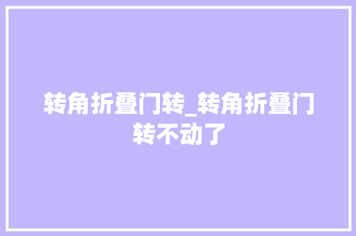 转角折叠门转_转角折叠门转不动了