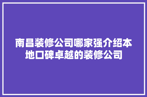 南昌装修公司哪家强介绍本地口碑卓越的装修公司