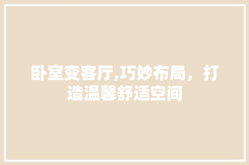 卧室变客厅,巧妙布局，打造温馨舒适空间