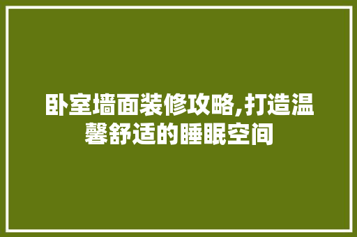 卧室墙面装修攻略,打造温馨舒适的睡眠空间