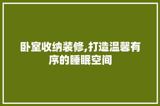 卧室收纳装修,打造温馨有序的睡眠空间