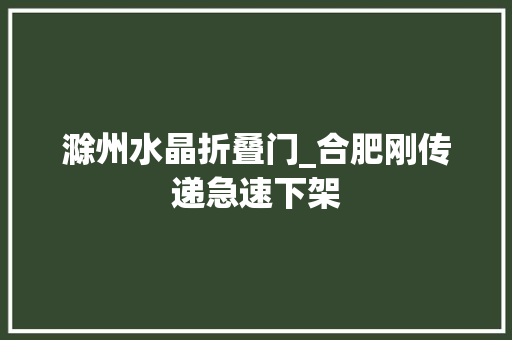 滁州水晶折叠门_合肥刚传递急速下架