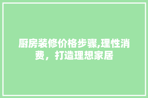 厨房装修价格步骤,理性消费，打造理想家居