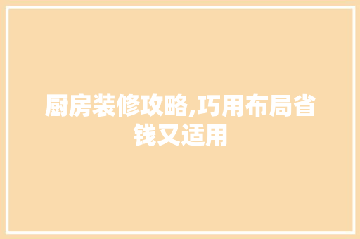 厨房装修攻略,巧用布局省钱又适用