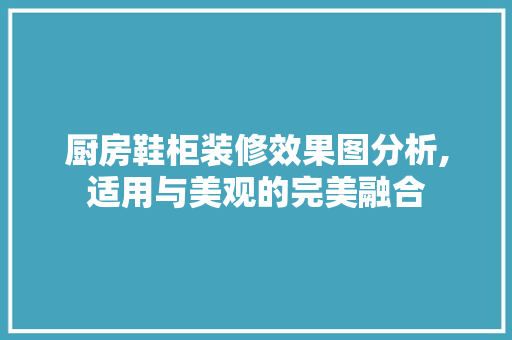 厨房鞋柜装修效果图分析,适用与美观的完美融合