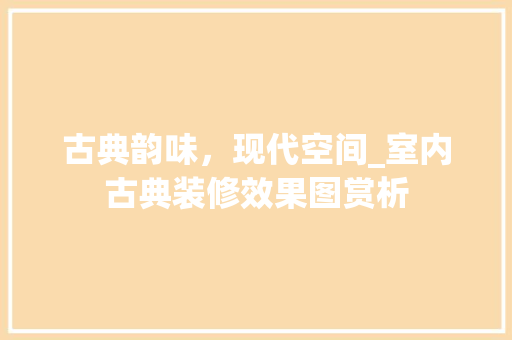 古典韵味，现代空间_室内古典装修效果图赏析