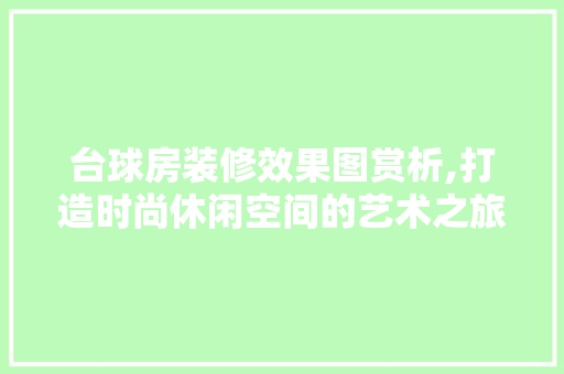 台球房装修效果图赏析,打造时尚休闲空间的艺术之旅