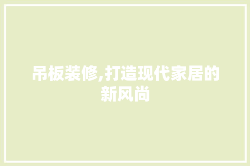 吊板装修,打造现代家居的新风尚