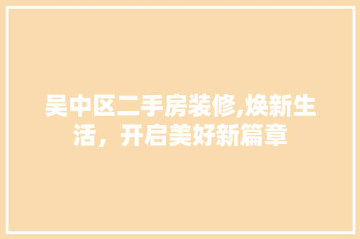 吴中区二手房装修,焕新生活，开启美好新篇章