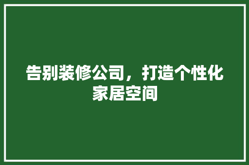 告别装修公司，打造个性化家居空间