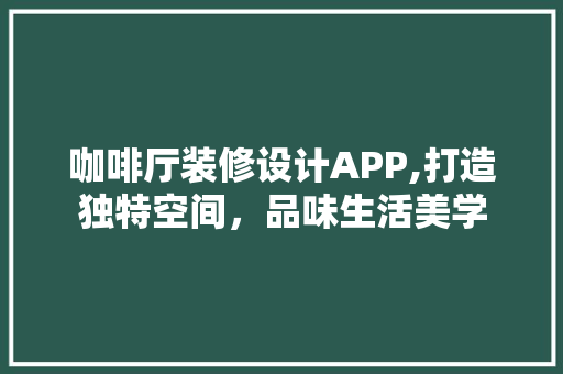 咖啡厅装修设计APP,打造独特空间，品味生活美学