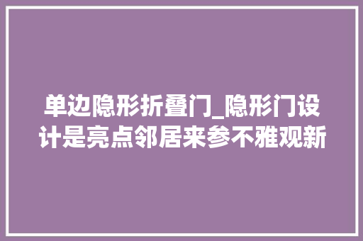 单边隐形折叠门_隐形门设计是亮点邻居来参不雅观新房连卫生间都找不着