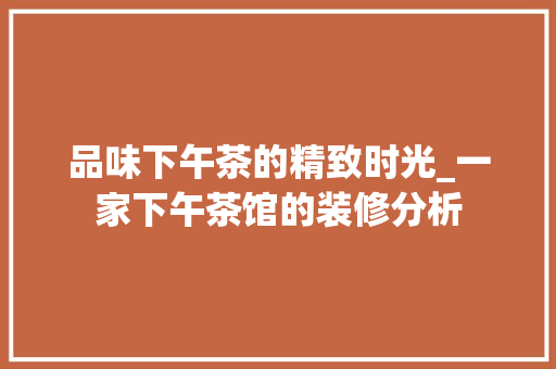 品味下午茶的精致时光_一家下午茶馆的装修分析