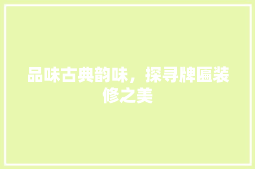 品味古典韵味，探寻牌匾装修之美