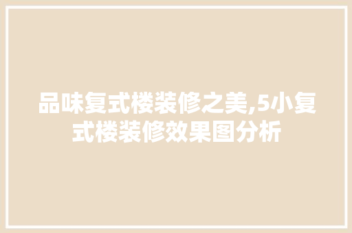 品味复式楼装修之美,5小复式楼装修效果图分析