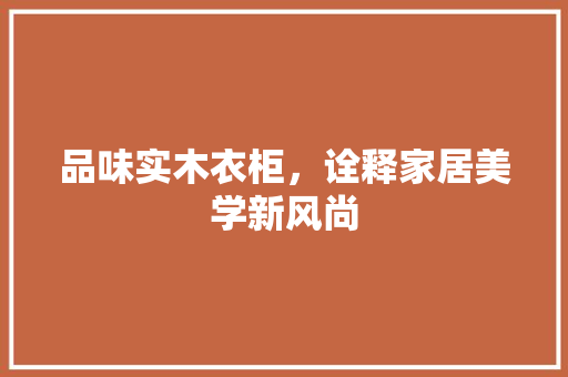 品味实木衣柜，诠释家居美学新风尚