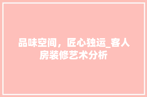 品味空间，匠心独运_客人房装修艺术分析