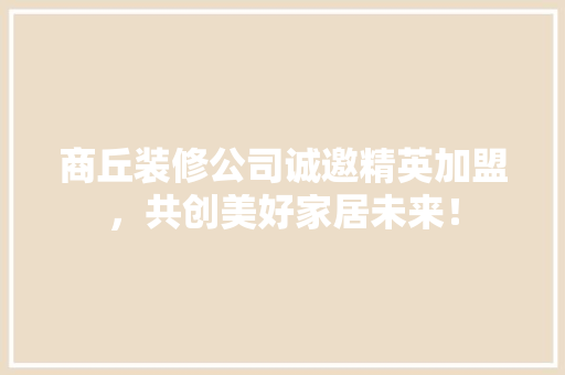 商丘装修公司诚邀精英加盟，共创美好家居未来！