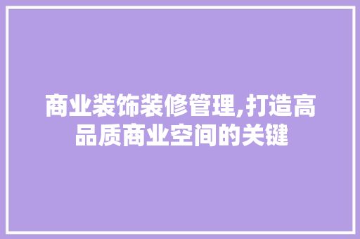 商业装饰装修管理,打造高品质商业空间的关键
