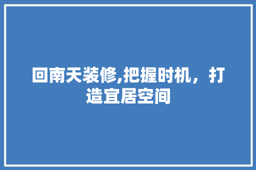 回南天装修,把握时机，打造宜居空间
