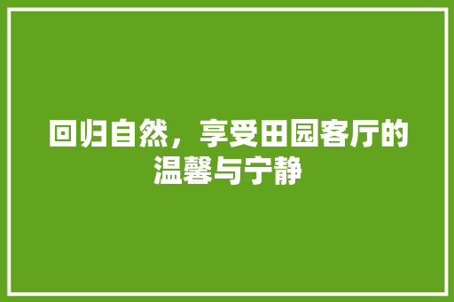 回归自然，享受田园客厅的温馨与宁静