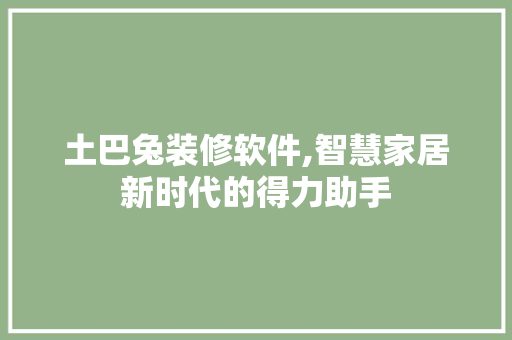 土巴兔装修软件,智慧家居新时代的得力助手