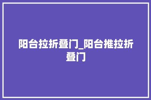 阳台拉折叠门_阳台推拉折叠门